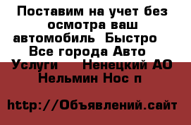 Поставим на учет без осмотра ваш автомобиль. Быстро. - Все города Авто » Услуги   . Ненецкий АО,Нельмин Нос п.